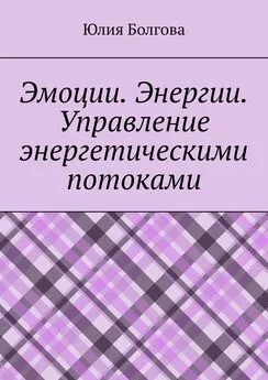 Юлия Болгова - Эмоции. Энергии. Управление энергетическими потоками