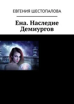 Евгения Шестопалова - Ена. Наследие Демиургов