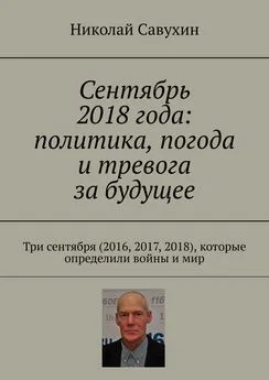 Николай Савухин - Сентябрь 2018 года: политика, погода и тревога за будущее. Три сентября (2016, 2017, 2018), которые определили войны и мир