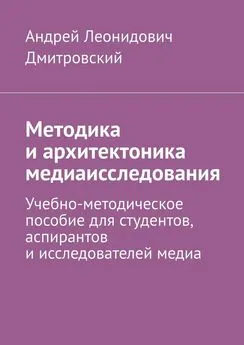 Андрей Дмитровский - Методика и архитектоника медиаисследования. Учебно-методическое пособие для студентов, аспирантов и исследователей медиа