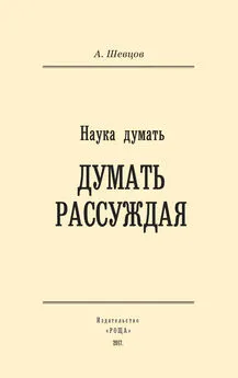 Александр Шевцов - Наука думать. Думать рассуждая