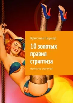 Кристиан Бернар - 10 золотых правил стриптиза. Искусство стриптиза