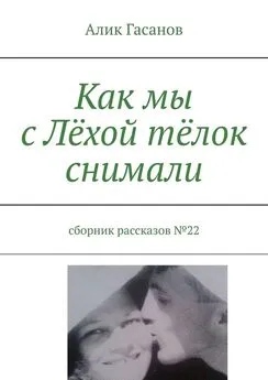 Алик Гасанов - Как мы с Лёхой тёлок снимали. Сборник рассказов №22