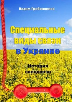 Вадим Гребенников - Специальные виды связи в Украине. История спецсвязи