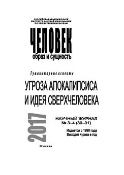 Коллектив авторов - Человек. Образ и сущность 2017. Гуманитарные аспекты. № 3–4 (30–31): Угроза апокалипсиса и идея сверхчеловека