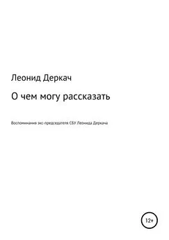 Леонид Деркач - О чем могу рассказать