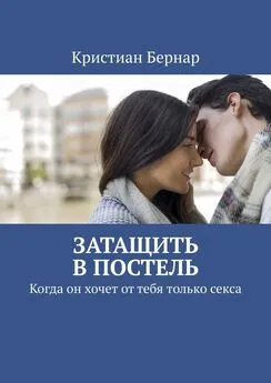 Кристиан Бернар - Затащить в постель. Когда он хочет от тебя только секса