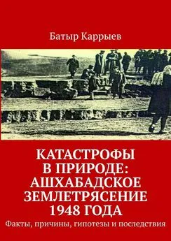 Батыр Каррыев - Катастрофы в природе: Ашхабадское землетрясение 1948 года. Факты, причины, гипотезы и последствия