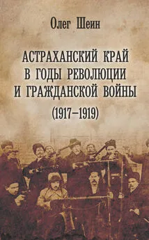 Олег Шеин - Астраханский край в годы революции и гражданской войны (1917–1919)