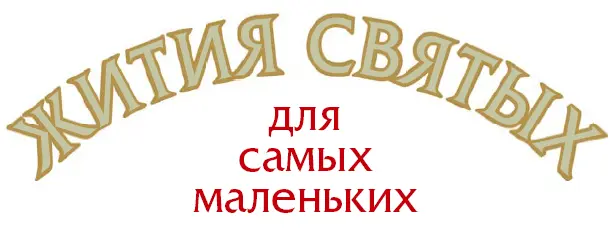 Жития святых для самых маленьких Составитель Владимир Малягин Допущено к - фото 1