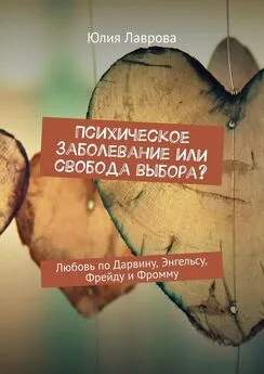 Юлия Лаврова - Психическое заболевание или свобода выбора? Любовь по Дарвину, Энгельсу, Фрейду и Фромму