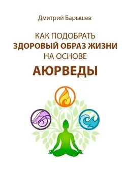 Дмитрий Барышев - Как подобрать здоровый образ жизни на основе аюрведы