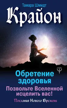 Тамара Шмидт - Крайон. Обретение здоровья. Позвольте Вселенной исцелить вас!