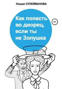 Люция Сулейманова - Как попасть во дворец, если ты не Золушка