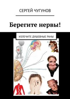 Сергей Чугунов - Берегите нервы! Излечите душевные раны