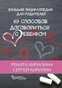 Рената Кирилина - 69 способов договориться с ребенком. Большая энциклопедия для родителей