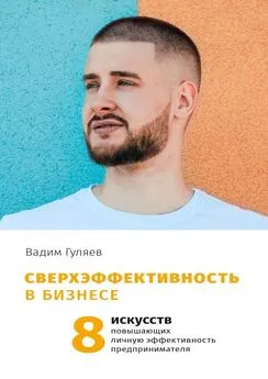 Вадим Гуляев - Сверхэффективность в бизнесе. 8 искусств, повышающих личную эффективность предпринимателя