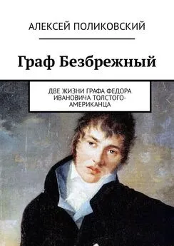 Алексей Поликовский - Граф Безбрежный. Две жизни графа Федора Ивановича Толстого-Американца