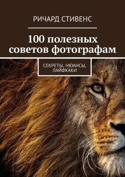 Ричард Стивенс - 100 полезных советов фотографам. Секреты, нюансы, лайфхаки