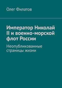 Олег Филатов - Император Николай II и военно-морской флот России. Неопубликованные страницы жизни