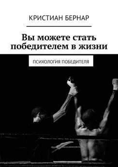 Кристиан Бернар - Вы можете стать победителем в жизни. Психология победителя