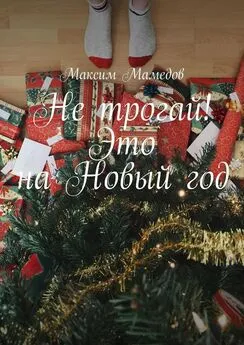 Максим Мамедов - Не трогай! Это на Новый год