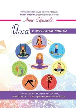Анна Ефимова - Йога с женским лицом. 8 вдохновляющих историй, или Как я стала преподавателем йоги