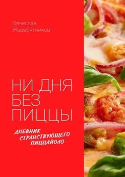 Вячеслав Жеребятников - Ни дня без пиццы. Дневник Странствующего Пиццайоло