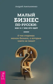 Андрей Амельяненко - Малый бизнес по-русски: как и с чем его едят