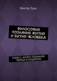 Виктор Зуду - Философия познания жития и бытия человека. Книга 5. Аспект познания творца и создателя