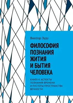 Виктор Зуду - Философия познания жития и бытия человека. Книга 4. Аспекты познания времени и пустоты пространства вечности