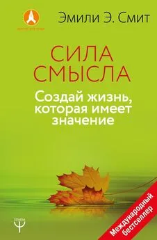 Эмили Эсфахани Смит - Сила смысла. Создай жизнь, которая имеет значение