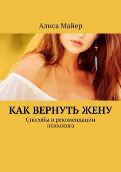 Алиса Майер - Как вернуть жену. Способы и рекомендации психолога