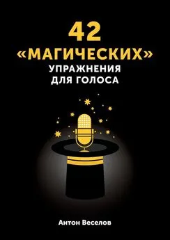 Антон Веселов - 42 «магических» упражнения для голоса