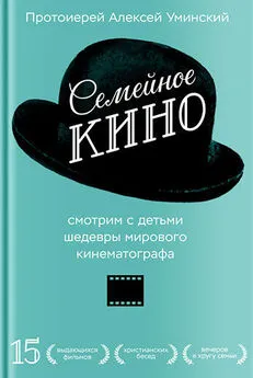 протоиерей Алексей Уминский - Семейное кино. Смотрим с детьми шедевры мирового кинематографа