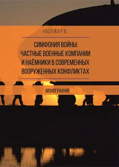 Руслан Надтока - Симфония войны: частные военные компании и наёмники в современных вооруженных конфликтах