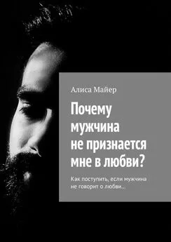 Алиса Майер - Почему мужчина не признается мне в любви? Как поступить, если мужчина не говорит о любви…