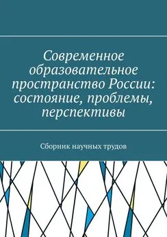 М. Плетникова - Современное образовательное пространство России: состояние, проблемы, перспективы. Сборник научных трудов