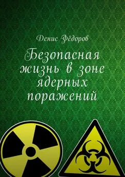 Денис Фёдоров - Безопасная жизнь в зоне ядерных поражений
