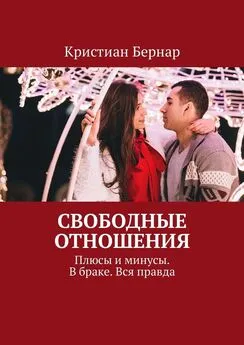 Кристиан Бернар - Свободные отношения. Плюсы и минусы. В браке. Вся правда