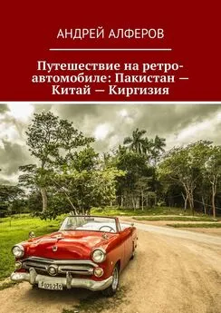 Андрей Алферов - Путешествие на ретро-автомобиле: Пакистан – Китай – Киргизия