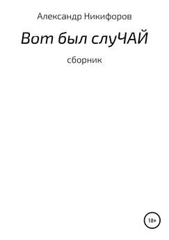 Александр Никифоров - Вот был слуЧАЙ. Сборник рассказов