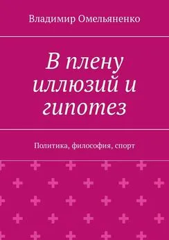 Владимир Омельяненко - В плену иллюзий и гипотез. Политика, философия, спорт