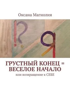 Оксана Магнолия - Грустный конец = веселое начало. Или возвращение к СЕБЕ