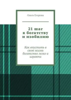 Ольга Егорова - 21 шаг к богатству и изобилию. Как впустить в свою жизнь богатство легко и играючи