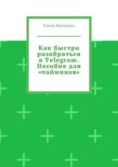 Елена Бровкина - Как быстро разобраться в Telegram. Пособие для «чайников»