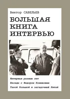 Виктор Савельев - Большая книга интервью. Интервью разных лет. Беседы с Федором Конюховым. Такой большой и загадочный Китай.