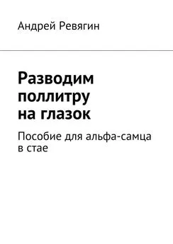 Андрей Ревягин - Разводим поллитру на глазок. Пособие для альфа-самца в стае