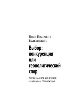 Иван Вельмискин - Выбор: конкуренция или геополитический спор. Кризисы, роль рыночного механизма, геополитика