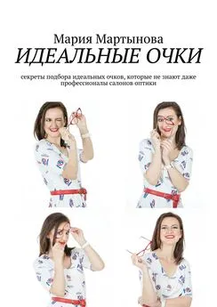 Мария Мартынова - Идеальные очки. Секреты подбора идеальных очков, которые не знают даже профессионалы салонов оптики